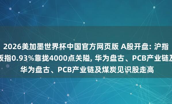 2026美加墨世界杯中国官方网页版 A股开盘: 沪指涨0.33%、创业板指0.93%靠拢4000点关隘, 华为盘古、PCB产业链及煤炭见识股走高