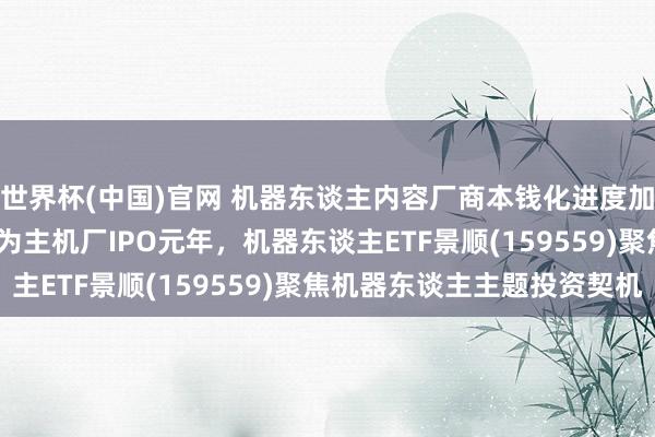 世界杯(中国)官网 机器东谈主内容厂商本钱化进度加快，2026年或有望成为主机厂IPO元年，机器东谈主ETF景顺(159559)聚焦机器东谈主主题投资契机