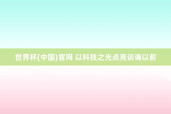 世界杯(中国)官网 以科技之光点亮训诲以前