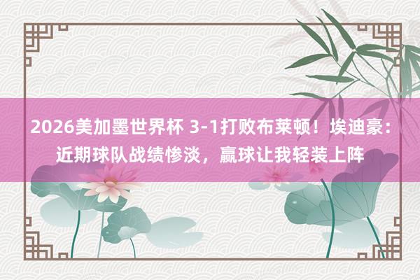 2026美加墨世界杯 3-1打败布莱顿！埃迪豪：近期球队战绩惨淡，赢球让我轻装上阵