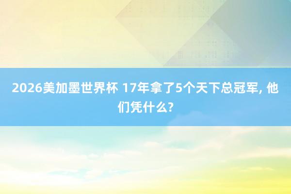 2026美加墨世界杯 17年拿了5个天下总冠军, 他们凭什么?