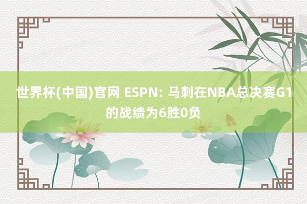 世界杯(中国)官网 ESPN: 马刺在NBA总决赛G1的战绩为6胜0负