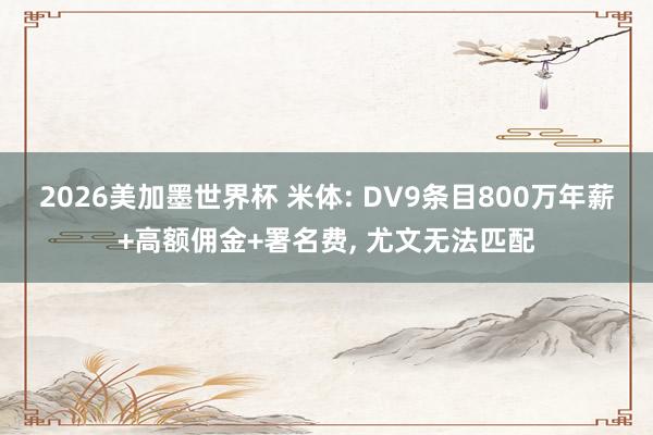 2026美加墨世界杯 米体: DV9条目800万年薪+高额佣金+署名费, 尤文无法匹配