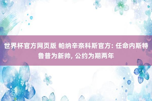 世界杯官方网页版 帕纳辛奈科斯官方: 任命内斯特鲁普为新帅, 公约为期两年