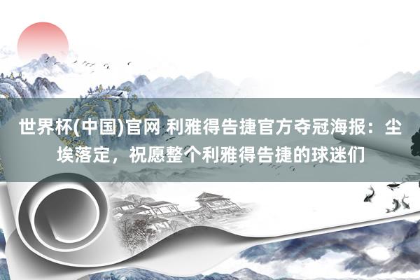 世界杯(中国)官网 利雅得告捷官方夺冠海报：尘埃落定，祝愿整个利雅得告捷的球迷们