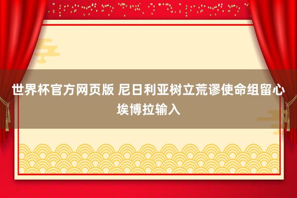 世界杯官方网页版 尼日利亚树立荒谬使命组留心埃博拉输入
