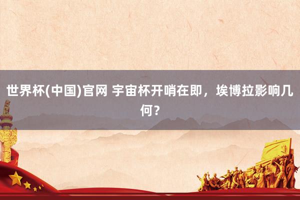 世界杯(中国)官网 宇宙杯开哨在即，埃博拉影响几何？