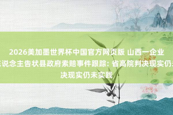 2026美加墨世界杯中国官方网页版 山西一企业肃穆东说念主告状县政府索赔事件跟踪: 省高院判决现实仍未实践