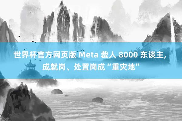 世界杯官方网页版 Meta 裁人 8000 东谈主, 成就岗、处置岗成“重灾地”