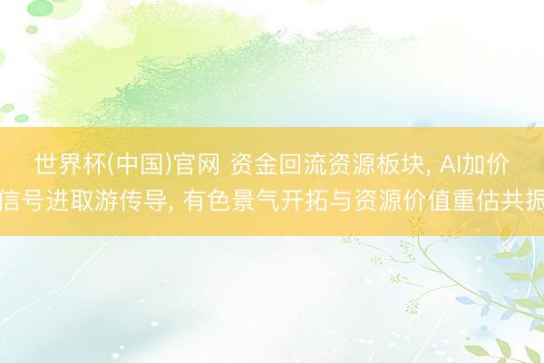 世界杯(中国)官网 资金回流资源板块, AI加价信号进取游传导, 有色景气开拓与资源价值重估共振