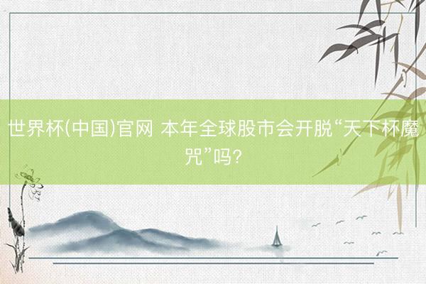 世界杯(中国)官网 本年全球股市会开脱“天下杯魔咒”吗?