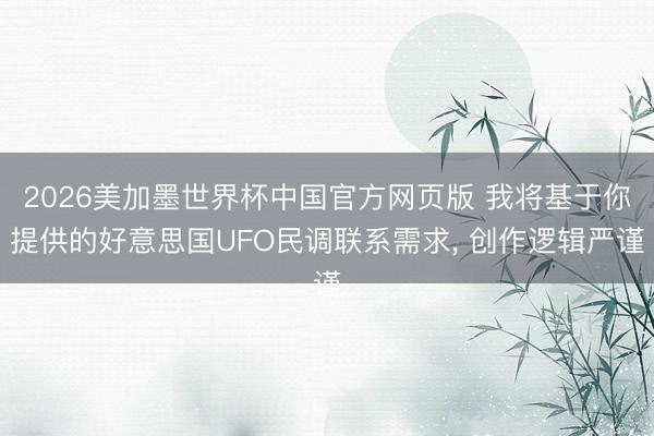 2026美加墨世界杯中国官方网页版 我将基于你提供的好意思国UFO民调联系需求, 创作逻辑严谨