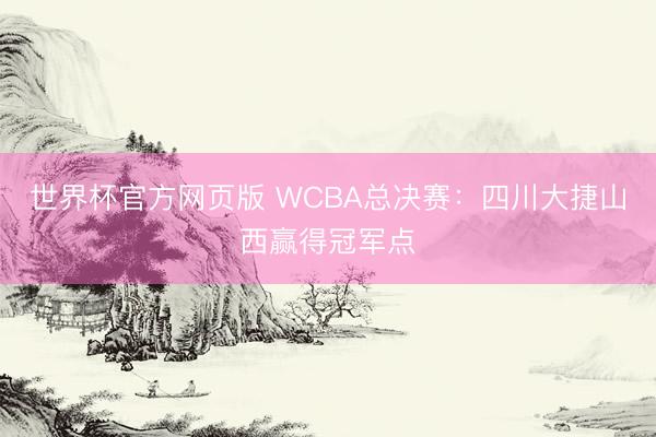 世界杯官方网页版 WCBA总决赛:四川大捷山西赢得冠军点