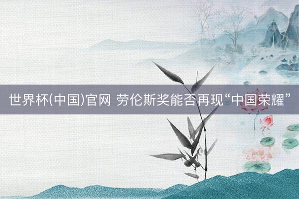 世界杯(中国)官网 劳伦斯奖能否再现“中国荣耀”