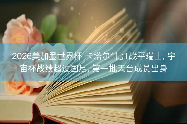 2026美加墨世界杯 卡塔尔1比1战平瑞士, 宇宙杯战绩超过国足, 第一批天台成员出身