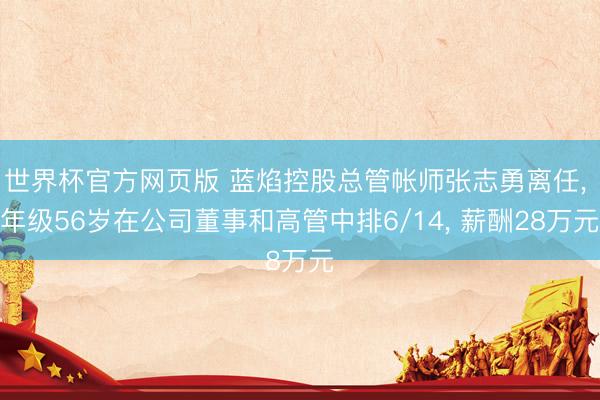 世界杯官方网页版 蓝焰控股总管帐师张志勇离任, 年级56岁在公司董事和高管中排6/14, 薪酬28万元