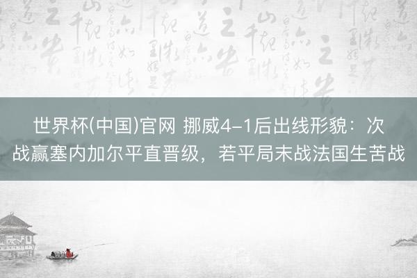 世界杯(中国)官网 挪威4-1后出线形貌：次战赢塞内加尔平直晋级，若平局末战法国生苦战