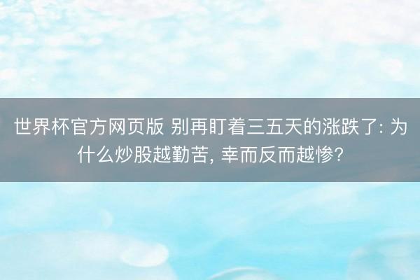 世界杯官方网页版 别再盯着三五天的涨跌了: 为什么炒股越勤苦, 幸而反而越惨?